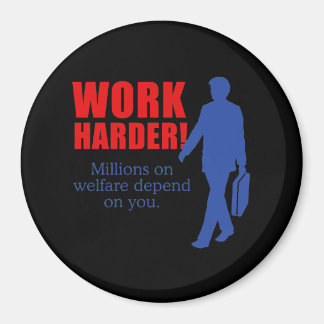 Work Harder. Millions on welfare depend on you. Magnet