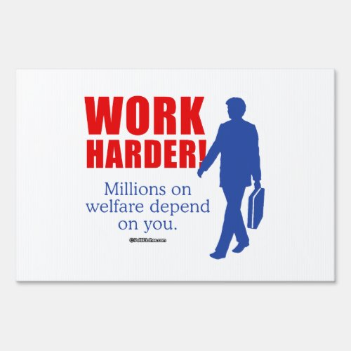 Work Harder Millions on welfare depend on you Sign