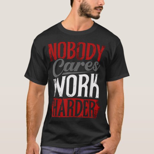 Work Harder Nobody Cares Fitness Nobody Cares Work T_Shirt