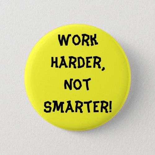 Work Harder Not Smarter Button