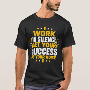 Work In Silence Let Your Success Be Your Noise Mot T-Shirt