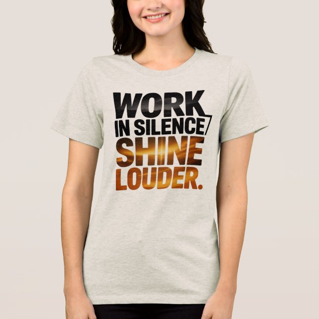 Work in Silence Shine Louder Motivational Women’s  Tri-Blend Shirt (Front)