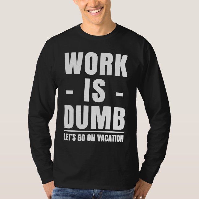 Work is Dumb  Vacation T-Shirt (Front)