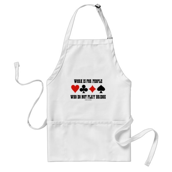 Work Is For People Who Do Not Play Bridge Adult Apron