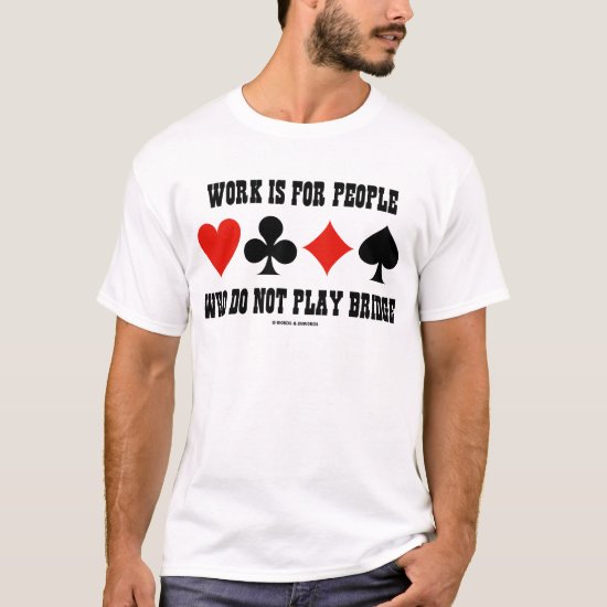 Work Is For People Who Do Not Play Bridge T-Shirt