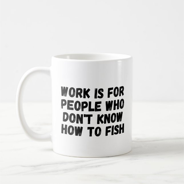 Work Is For People Who Don't Know How To Fish Coffee Mug (Left)
