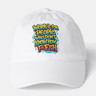 Work is for People Who Don't Know How to Fish Funn Hat