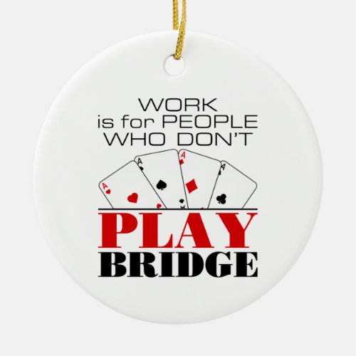 Work Is For People Who Dont Play Bridge Ceramic Ornament