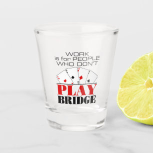Work Is For People Who Don't Play Bridge Shot Glass