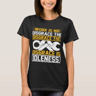 Work Is No Disgrace The Disgrace Is Idleness T-Shirt
