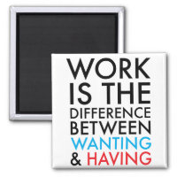 Work Is The Difference Between Wanting and Having Magnet