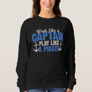 Work Like a Captain Play Like a Pirate  Boat Capta Sweatshirt