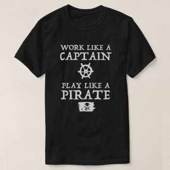 Work Like A Captain  Play Like A Pirate T-shirt by spacecloud9 at Zazzle
