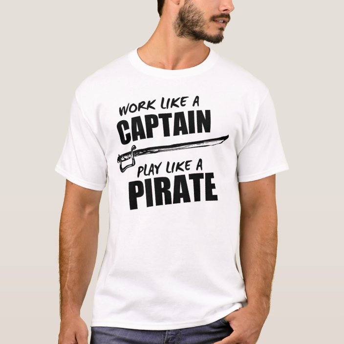 work like a captain play like a pirate t shirt