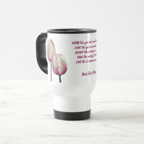 Work Love Dance Sing Tulips Inspirational  Travel Mug