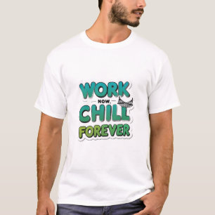 Work Now Chill Forever T-Shirt –Funny Motivational