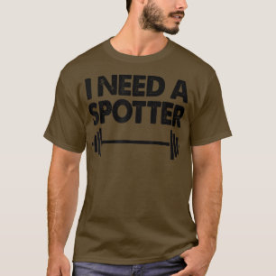 Work Out Barbell Weightlifting Spotting I Need A S T-Shirt