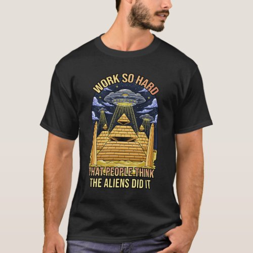 Work So Hard That People Thing Aliens Did It T_Shirt