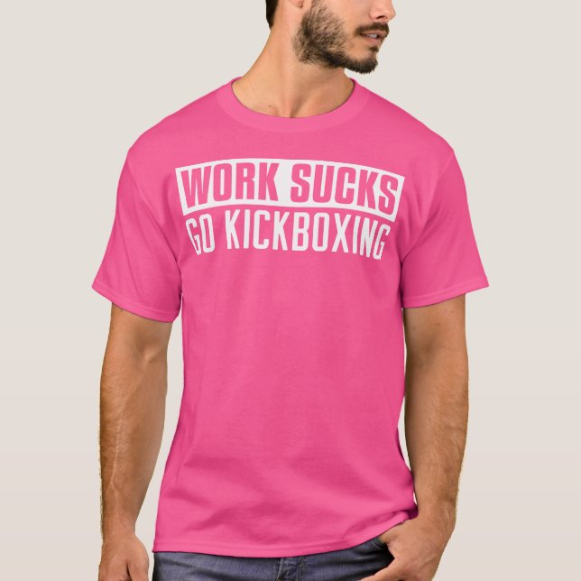 Work Sucks Go Kickboxing Funny Kickboxing T-Shirt (Front)
