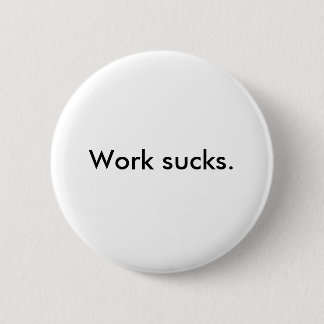 Work sucks. pinback button