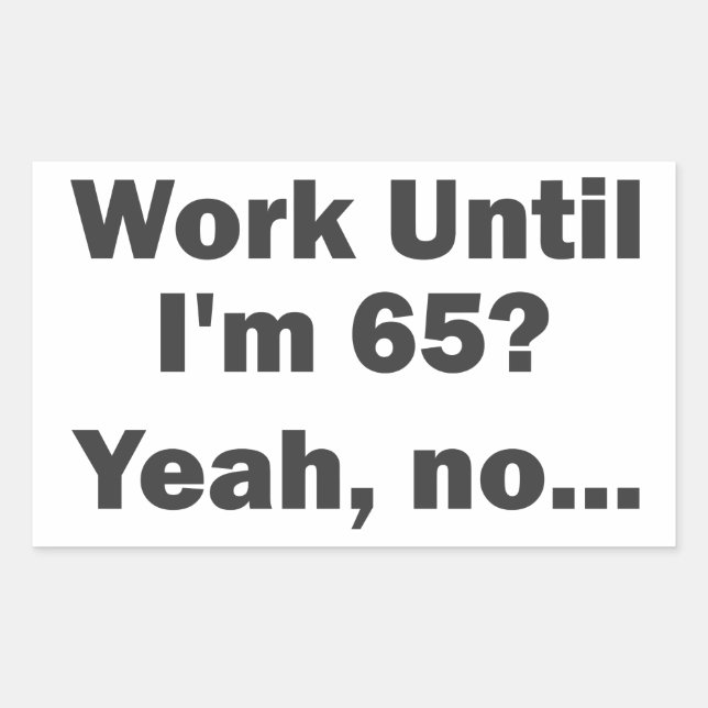 Work Until I'm 65? Yeah, no... Rectangular Sticker (Front)