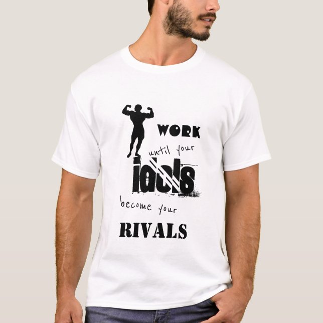 Work until your idols become your rivals T-Shirt (Front)