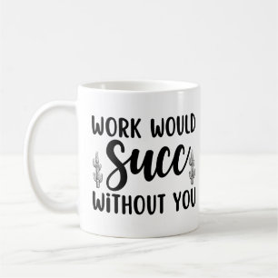 Work would succ without you coffee mug