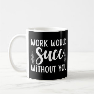 Work would succ without you coffee mug