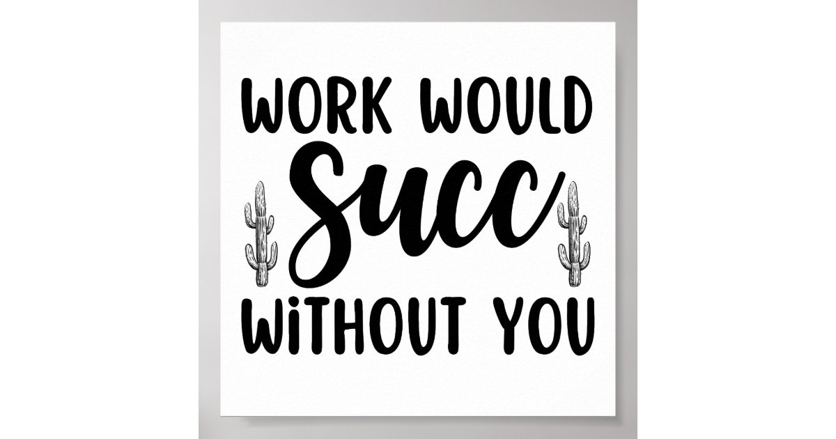 Work would succ without you poster Zazzle