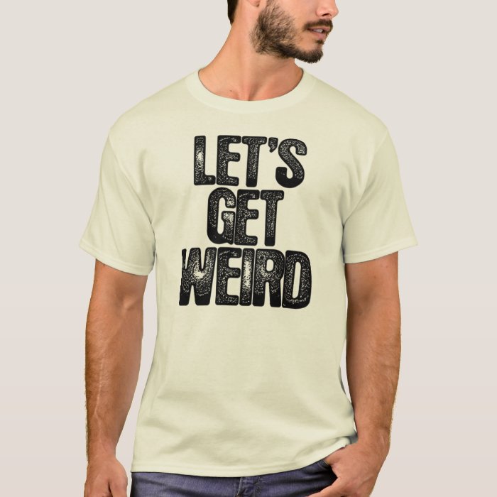 let's get weird shirt