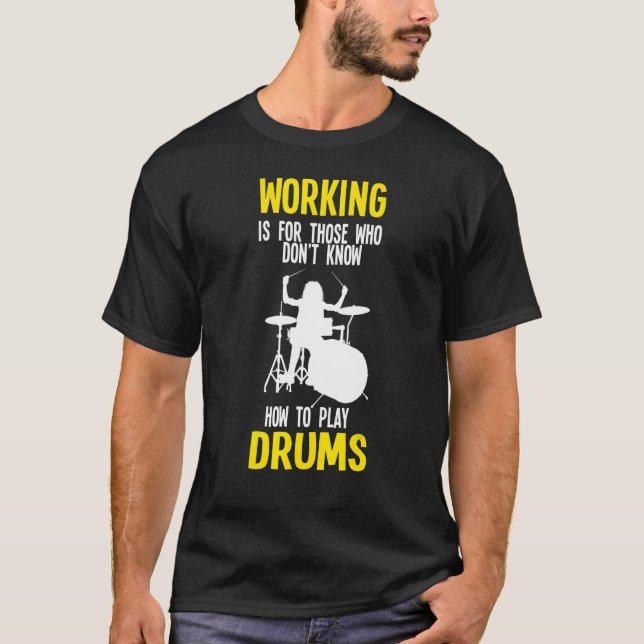Working Is For Those Who Don't Know Play Drums Dru T-Shirt (Front)