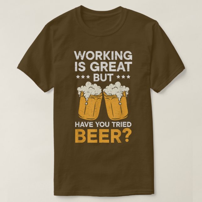 Working Is Great But Have You Tried Beer Drinking  T-Shirt (Design Front)