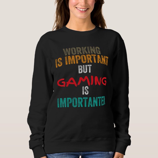 Working is Important but Gaming is Importanter Sweatshirt (Front)