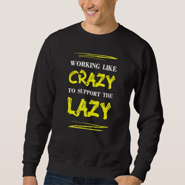 Working Like Crazy To Support The Lazy Sarcasm  Sa Sweatshirt (Front)