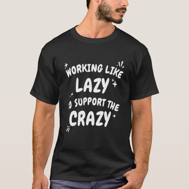 Working Like Lazy To Support The Crazy Hard Worker T-Shirt (Front)