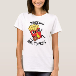 Working Nine To Fries Funny French Fries Pun T-Shirt
