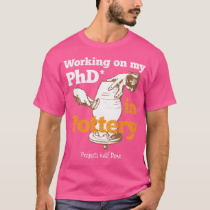 Working On My Phd In Pottery Funny Ceramic Artist T-Shirt