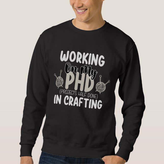 Working On My Phd Projects Half Done In Crafting Sweatshirt (Front)