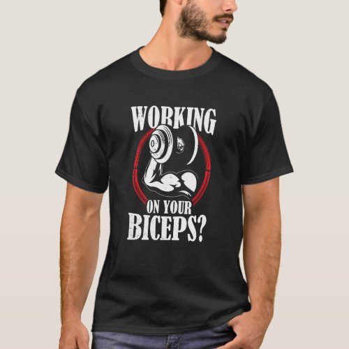 Working On Your Biceps Workout Sayings Muscle Curl T_Shirt