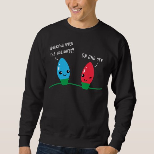 Working Over The Holidays Funny Christmas Lights  Sweatshirt