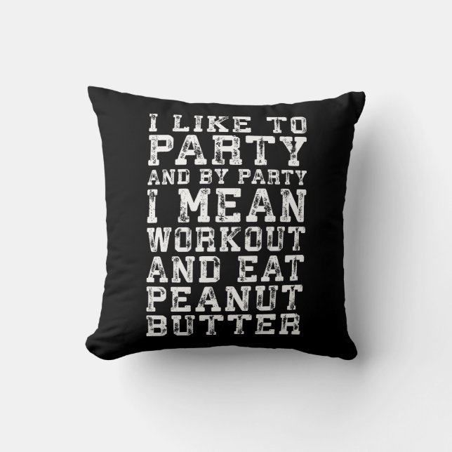 Workout and Eat Peanut Butter - I Like To Party Throw Pillow (Front)