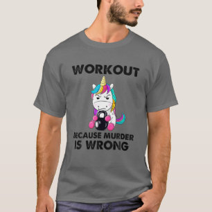 Workout Because Murder Is Wrong Funny Unicorn Gym T-Shirt
