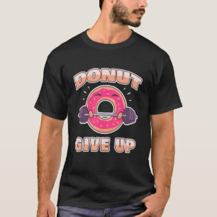 Workout Saying Fitness Gym Barbell I Pun Donut Giv T-Shirt