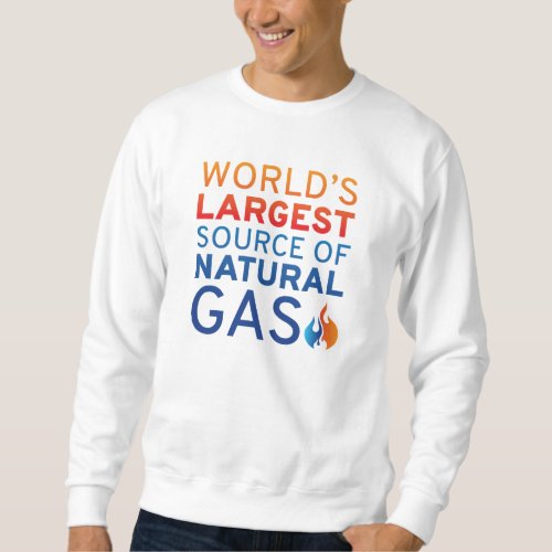 Worldâs Largest Source Of Natural Gas Sweatshirt