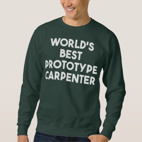 Worlds Best Prototype Carpenter  Sweatshirt