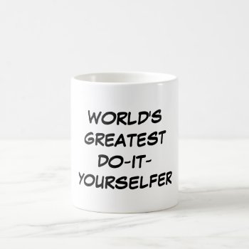 "world's Greatest Do-it-yourselfer" Mug by iHave2Say at Zazzle