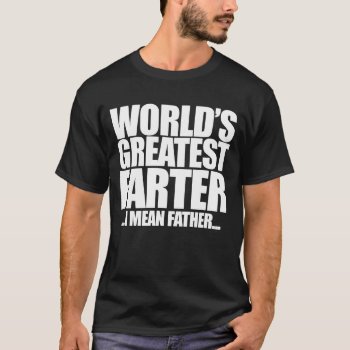 World's Greatest Farter I Mean Father T-shirt by BoogieMonst at Zazzle