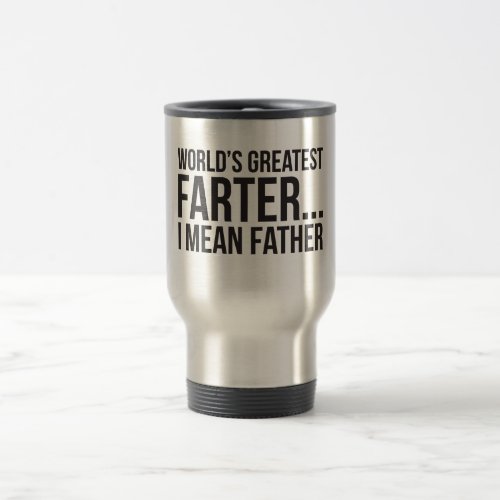 Worlds Greatest Farter I Mean Father Travel Mug