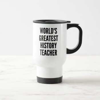 Worlds Greatest History Teacher Travel Mug by Graphix_Vixon at Zazzle