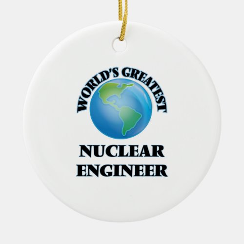 Worlds Greatest Nuclear Engineer Ceramic Ornament